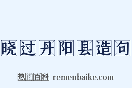 晓过丹阳县造句是什么意思的图片